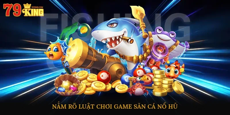 Nắm rõ luật chơi game săn cá nổ hũ